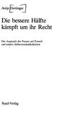 Cover of: Die bessere Hälfte kämpft um ihr Recht: über d. Anspruch d. Frauen auf Erwerb u.a. Selbstverständlichkeiten