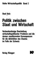 Cover of: Politik zwischen Staat und Wirtschaft: verbandsmässige Bearbeitung wirtschaftspolitischer Probleme und die daraus resultierenden Konsequenzen für die Aktivitäten des Staates im Falle der Schweiz