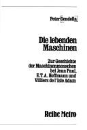 Cover of: Die lebenden Maschinen: zur Geschichte d. Maschinenmenschen bei Jean Paul, E. T. A. Hoffmann u. Villiers de l'Isle Adam