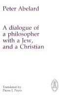 A dialogue of a philosopher with a Jew, and a Christian by Peter Abelard