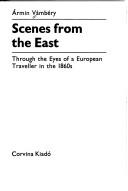 Cover of: Scenes from the East, through the eyes of a European traveller in the 1860s by Ármin Vámbéry