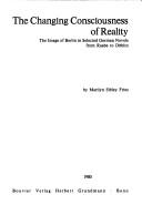 Cover of: The changing consciousness of reality: the image of Berlin in selected German novels from Raabe to Döblin