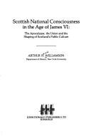 Cover of: Scottish national consciousness in the age of James VI: the apocalypse, the union and the shaping of Scotland's public culture