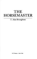 Cover of: The horsemaster by T. Alan Broughton
