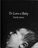 Cover of: To love a baby by Sandy Jones