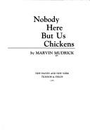 Cover of: Nobody here but us chickens by Marvin Mudrick