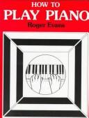 Cover of: How to play piano by Evans, Roger., Roger Evans, Evans, Roger., Roger Evans