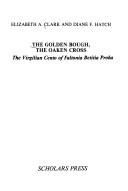 Cover of: The golden bough, the oaken cross: the Virgilian Cento of Faltonia Betitia Proba