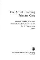 Cover of: The Art of teaching primary care by Archie S. Golden, Dennis G. Carlson, Jan L. Hagen, editors.