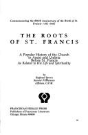 Cover of: The roots of St. Francis: a popular history of the church in Assisi and Umbria before St. Francis as related to his life and spirituality : commemorating the 800th anniversary of the birth of St. Francis, 1182-1982