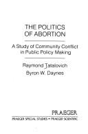 Cover of: The politics of abortion: a study of community conflict in public policy making