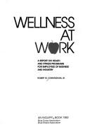 Cover of: Wellness at work: a report on health and fitness programs for employees of business and industry