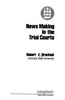 News making in the trial courts by Robert E. Drechsel