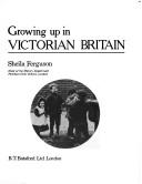 Cover of: Growing up in Victorian Britain by Sheila Ferguson