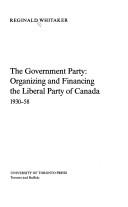 Cover of: The government party: organizing and financing the Liberal Party of Canada, 1930-58