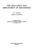 Cover of: The education and employment of biochemists: an inaugural lecture delivered before the Queen's University of Belfast on 24 January 1973