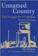 Cover of: Unnamed country: the struggle for a Canadian prairie fiction