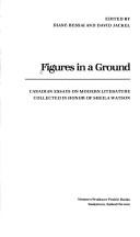 Cover of: Figures in a ground: Canadian essays on modern literature collected in honor of Sheila Watson