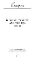 Irish neutrality and the USA, 1939-47 by T. Ryle Dwyer