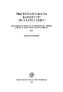 Cover of: Protestantisches Kaisertum und Altes Reich: d. Diskussion über d. Konfession d. Kaisers in Politik, Publizistik u. Staatsrecht