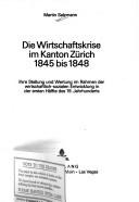 Cover of: Die Wirtschaftskrise im Kanton Zürich 1845 bis 1848: ihre Stellung und Wertung im Rahmen der wirtschaftlich-sozialen Entwicklung in der ersten Hälfte des 19. Jahrhunderts
