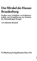 Cover of: Mirakel des Hauses Brandenburg: Studien zum Verhältnis von Kabinettspolitik u. Kriegsführung im Zeitalter d. Siebenjährigen Krieges