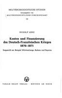 Cover of: Kosten und Finanzierung des Deutsch-Französischen Krieges 1870-1871: dargestellt am Beispiel Württembergs, Badens und Bayerns.