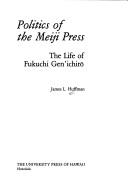 Cover of: Politics of the Meiji press: the life of Fukuchi Genʼichirō