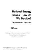 Cover of: National energy issues--how do we decide?: Plutonium as a test case , proceedings of a symposium and post-symposium dialogue of the American Academy of Arts and Sciences/Argonne National Laboratory, Argonne National Laboratory, Argonne, Illinois, September 29 and 30, 1978