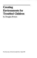 Cover of: Creating environments for troubled children by Douglas Powers
