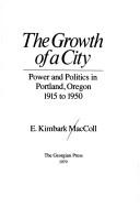 Cover of: The growth of a city: power and politics in Portland, Oregon, 1915-1950