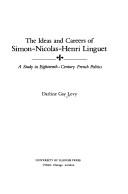 Cover of: The ideas and careers of Simon-Nicolas-Henri Linguet: A study in eighteenth century French politics