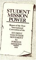 Cover of: Student mission power: report of the first International Convention of the Student Volunteer Movement for Foreign Missions, held at Cleveland, Ohio, U.S.A., February 26, 27, 28 and March 1, 1891.