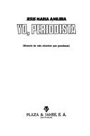 Cover of: Yo, periodista: historia de más miserias que grandezas