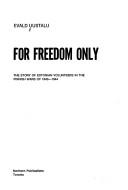 Cover of: For freedom only: the story of Estonian volunteers in the Finnish wars of 1940-1944
