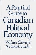 Cover of: A practical guide to Canadian political economy by Wallace Clement