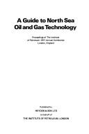 Cover of: A Guide to North Sea oil and gas technology: proceedings of the Institute of Petroleum 1977 annual conference, London, England.