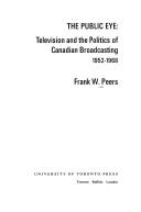 Cover of: The public eye: television and the politics of Canadian broadcasting, 1952-1968