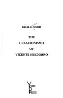 The creacionismo of Vicente Huidobro by Cecil G. Wood