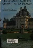 Cover of: Ces grandes familles qui ont fait la France ... by Arnaud Chaffanjon