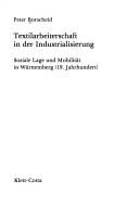 Cover of: Textilarbeiterschaft in der Industrialisierung: soziale Lage u. Mobilität in Württemberg (19 Jh.)
