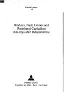 Cover of: Workers, trade unions, and peripheral capitalism in Kenya after independence | Kerstin Leitner