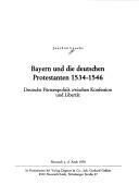 Cover of: Bayern und die deutschen Protestanten 1534-1546: deutsche Fürstenpolitik zwischen Konfession und Libertät