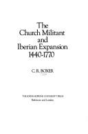 The Church Militant and Iberian expansion, 1440-1770 by C. R. Boxer
