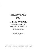 Cover of: Blowing onthe wind: the nuclear test ban debate, 1954-1960