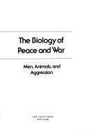 Cover of: The Biology of peace and war: men, animals, and aggression