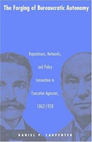Cover of: The Forging of Bureaucratic Autonomy: Reputations, Networks, and Policy Innovation in Executive Agencies, 1862-1928.