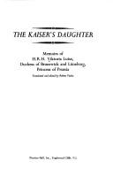 Cover of: The Kaiser's daughter: memoirs of H. R. H. Viktoria Luise, Duchess of Brunswick and Lüneburg, Princess of Prussia