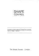 Cover of: Shape control: proceedings of a conference organized by the Metals Society in association with the North Wales Metallurgical Society and held at the Grosvenor Hotel, Chester, on 31 March-1 April 1976.