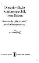 Cover of: Die antizyklische Konjunkturpolitik, eine Illusion: Grenzen d. "Machbarkeit" durch Globalsteuerung